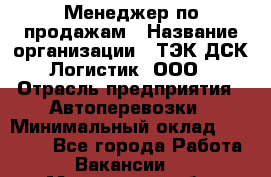 Менеджер по продажам › Название организации ­ ТЭК ДСК-Логистик, ООО › Отрасль предприятия ­ Автоперевозки › Минимальный оклад ­ 30 000 - Все города Работа » Вакансии   . Московская обл.,Лыткарино г.